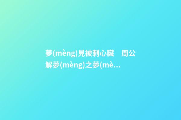 夢(mèng)見被刺心臟　周公解夢(mèng)之夢(mèng)到被刺心臟